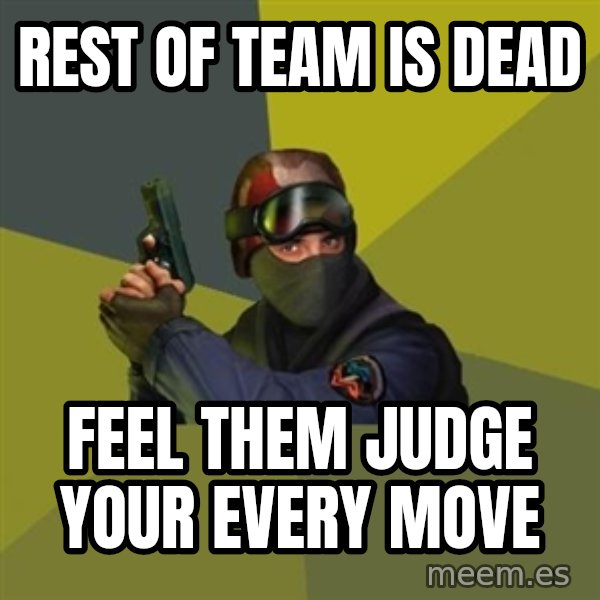Counter Strike meme: Rest of team is dead / feel them judge your every move