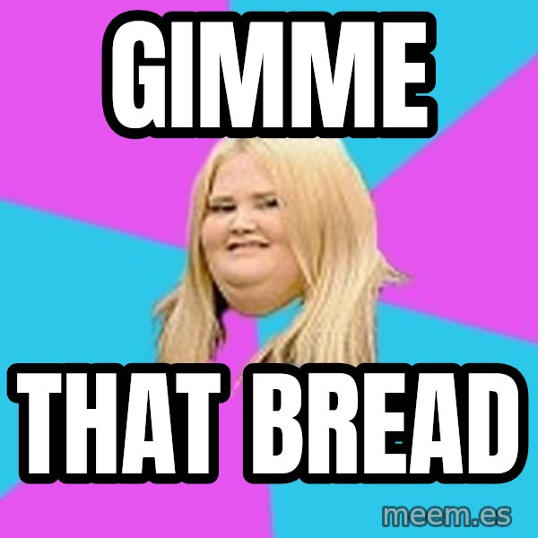 Fat Girl meme: gimme / that bread