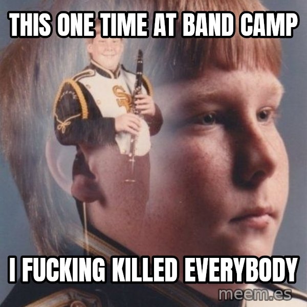 PTSD Clarinet Boy meme: This one time at band camp / i fucking killed everybody