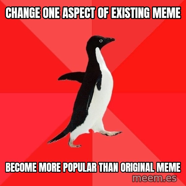 Socially Awesome Penguin meme: change one aspect of existing meme / become more popular than original meme