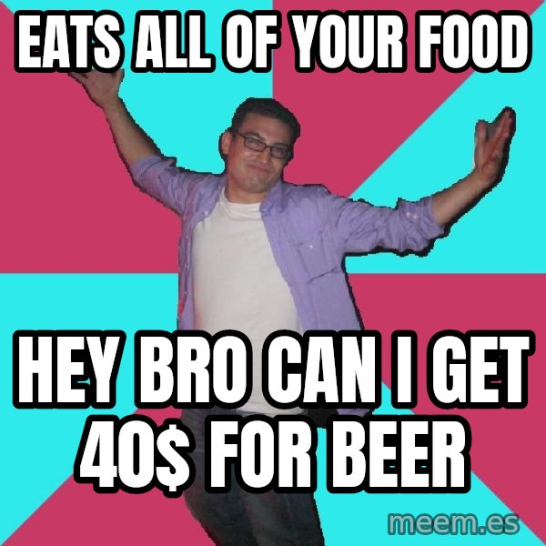 Douchebag Roommate meme: Eats all of your food / Hey bro can I get 40$ for beer