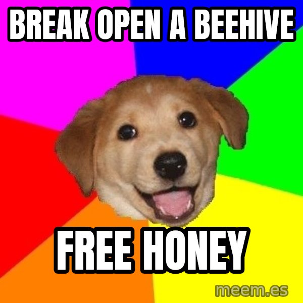 Advice Dog meme: break open a beehive / free honey