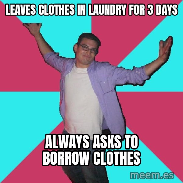 Douchebag Roommate meme: leaves clothes in laundry for 3 days / always asks to borrow clothes