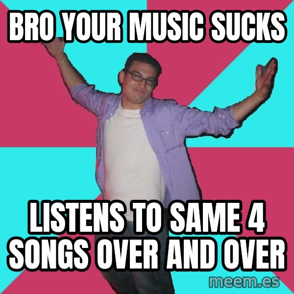 Douchebag Roommate meme: bro your music sucks / listens to same 4 songs over and over
