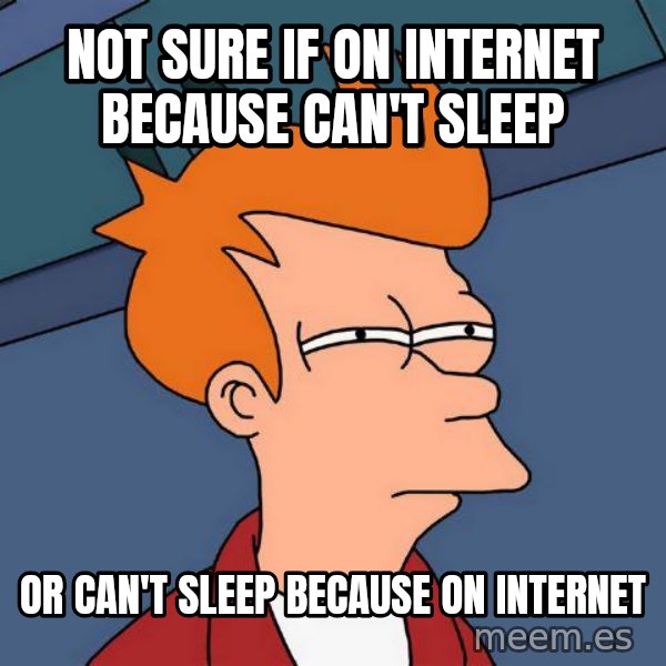 Futurama Fry meme: not sure if on internet because can't sleep / or can't sleep because on internet