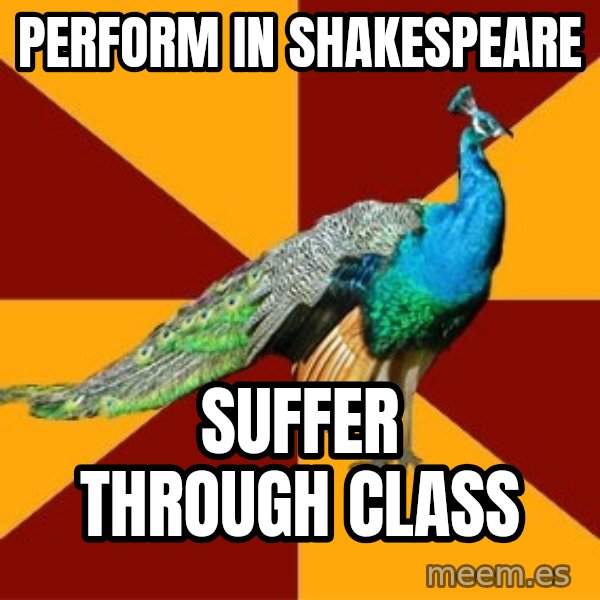 Thespian Peacock meme: Perform in Shakespeare / Suffer through class