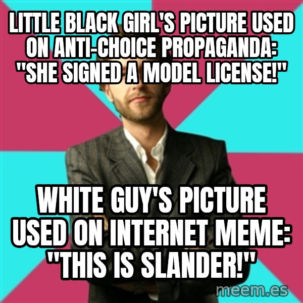 Privilege Denying Dude meme: little black girl's picture used on anti-choice propaganda: "she signed a model license!" / white guy's picture used on internet meme: "this is slander!"