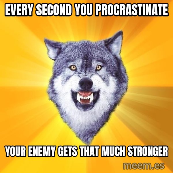 Courage Wolf meme: Every Second you procrastinate / your enemy gets that much stronger