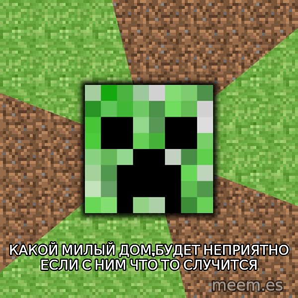 Minecraft Creeper meme: Какой милый дом,будет неприятно если с ним что то случится