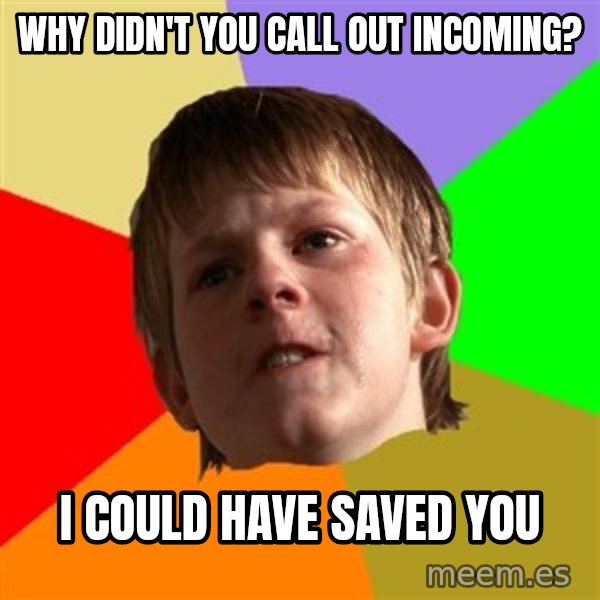 Angry School Boy meme: why didn't you  call out incoming? / i could have saved you