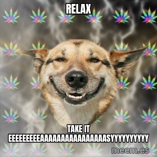 Stoner Dog meme: relax / take it eeeeeeeeeaaaaaaaaaaaaaaaasyyyyyyyyyy