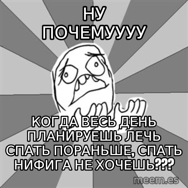 Whyyy??? meme: ну почемуууу / когда весь день планируешь лечь спать пораньше, спать нифига не хочешь???