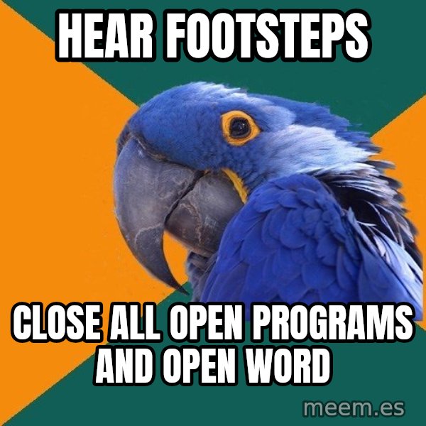 Paranoid Parrot meme: hear footsteps / close all open programs and open word