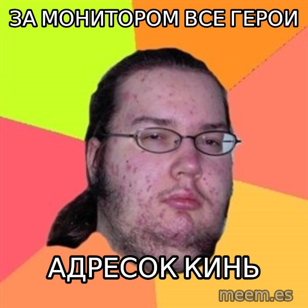 Butthurt Dweller meme: ЗА МОНИТОРОМ ВСЕ ГЕРОИ / адресок кинь