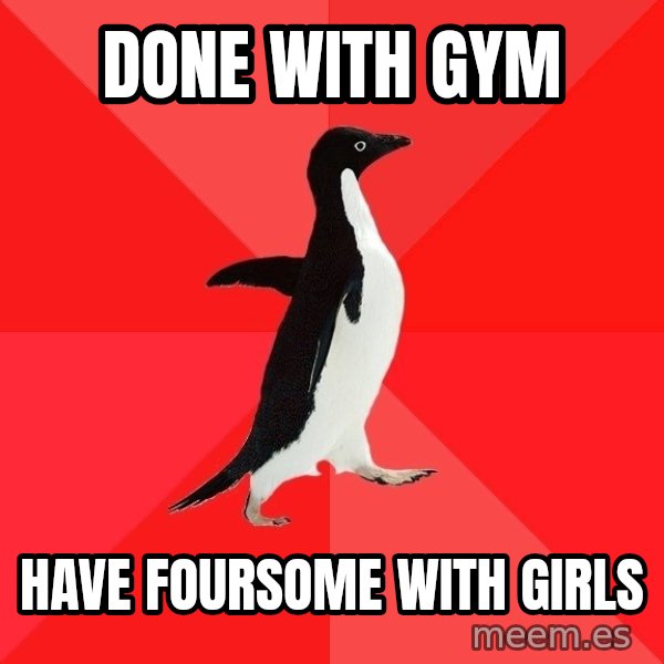Socially Awesome Penguin meme: done with gym / have foursome with girls