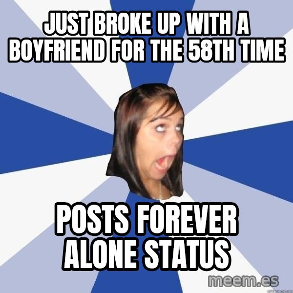 Annoying Facebook Girl meme: JUST BROKE UP WITH A BOYFRIEND FOR THE 58TH TIME / POSTS FOREVER ALONE STATUS