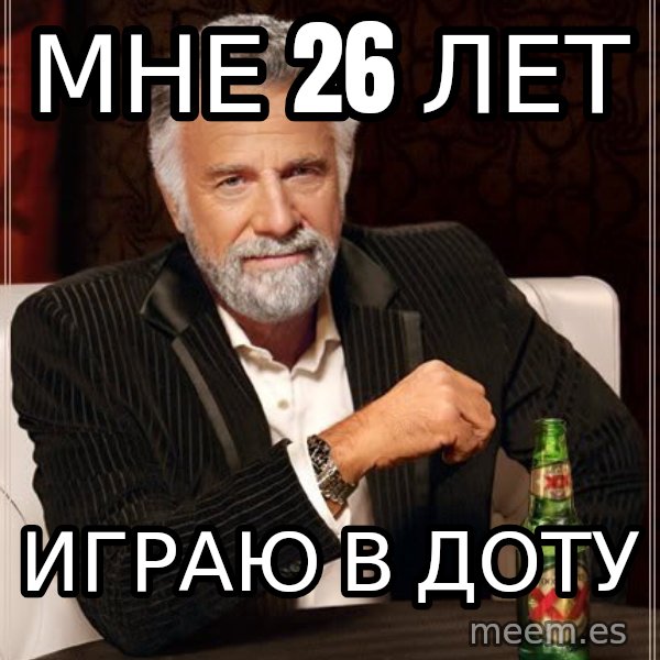 The Most Interesting Man In The World meme: МНЕ 26 лет / ИГРАЮ В ДОТУ