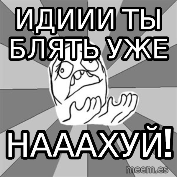 Whyyy??? meme: идиии ты блять уже / нааахуй!