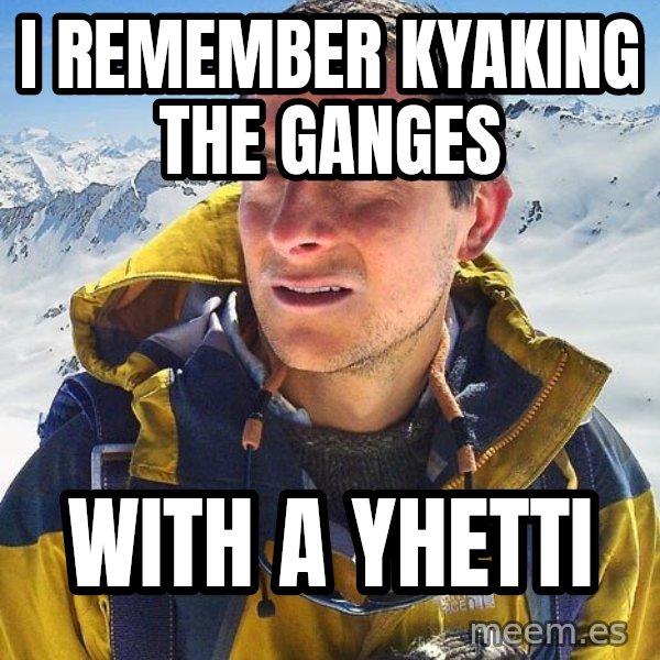 Bear Grylls meme: I Remember Kyaking the Ganges / With a Yhetti