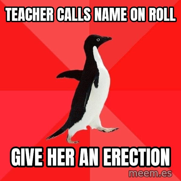 Socially Awesome Penguin meme: Teacher calls name on roll / give her an erection