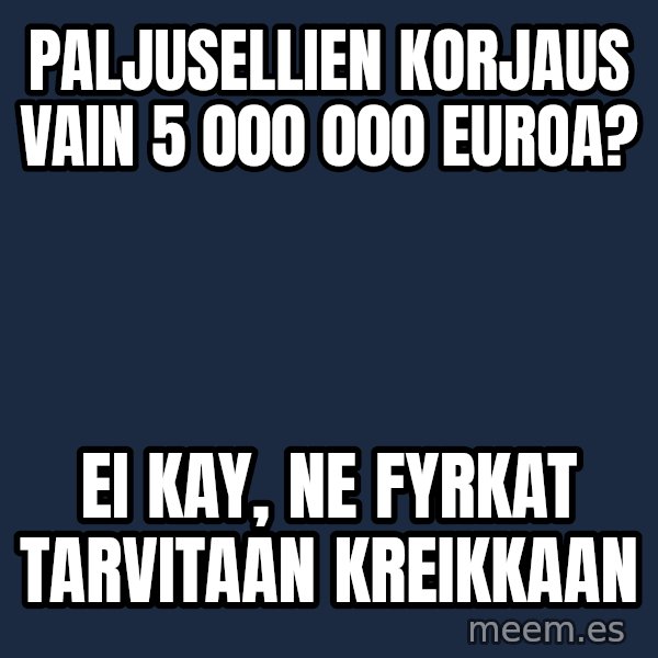 Katainen Perkele meme: paljusellien  korjaus vain  5 000 000 euroa? / ei  kay,  ne fyrkat tarvitaan  kreikkaan