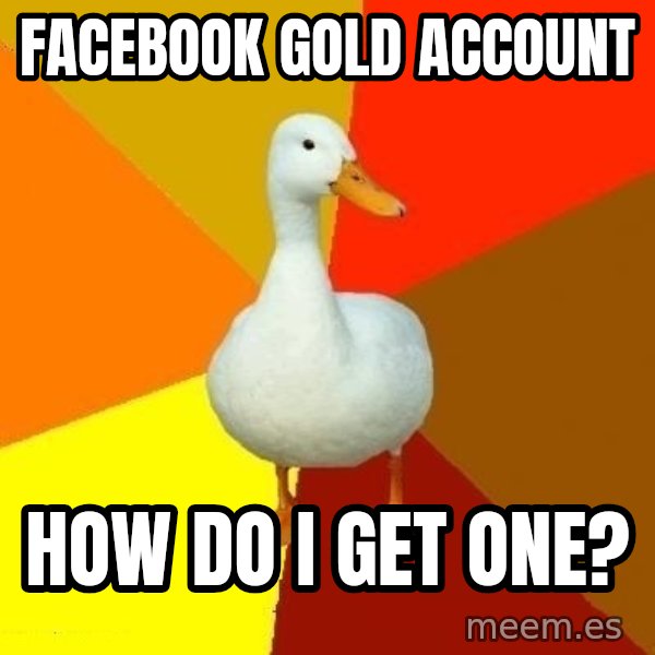 Technologically Impaired Duck meme: facebook gold account / how do I get one?