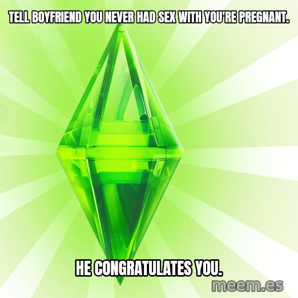 Sims meme: Tell boyfriend you never had sex with you're pregnant. / He congratulates you.
