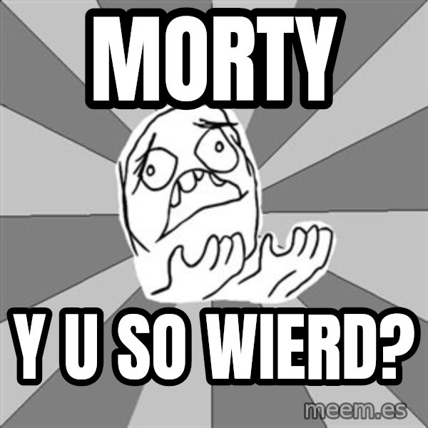 Whyyy??? meme: morty / Y U so wierd?