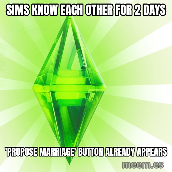 Sims meme: SIMS KNOW EACH OTHER FOR 2 DAYs / 'propose marriage' BUTTON ALREADY APPEARS