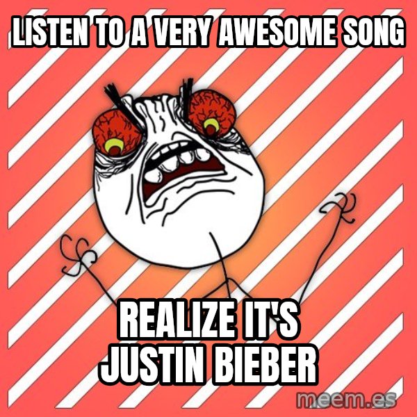 iHate meme: listen to a very awesome song / realize it's justin bieber