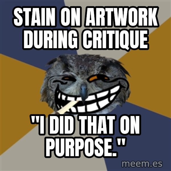 Art Student Owl meme: Stain on artwork during critique / "I did that on purpose."