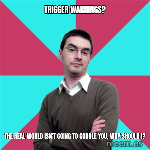 Privilege Denying Dude meme: Trigger warnings? / The real world isn't going to coddle you, why should I?
