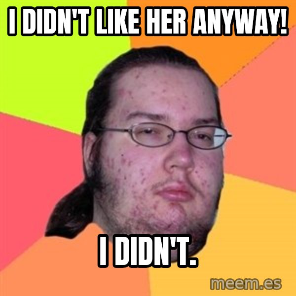 Butthurt Dweller meme: I didn't like her anyway! / i didn't.