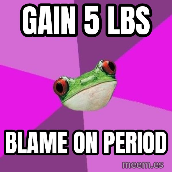 Foul Bachelorette Frog meme: gain 5 lbs / blame on period