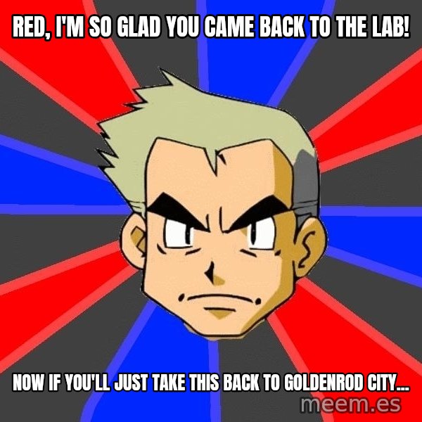 Professor Oak meme: RED, I'M SO GLAD YOU CAME BACK TO THE LAB! / NOW IF YOU'LL JUST TAKE THIS BACK TO GOLDENROD CITY...