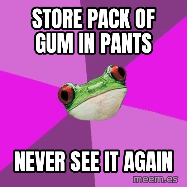 Foul Bachelorette Frog meme: store pack of gum in pants / never see it again