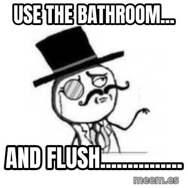 Feel Like A Sir meme: use the bathroom... / and fluSh...............