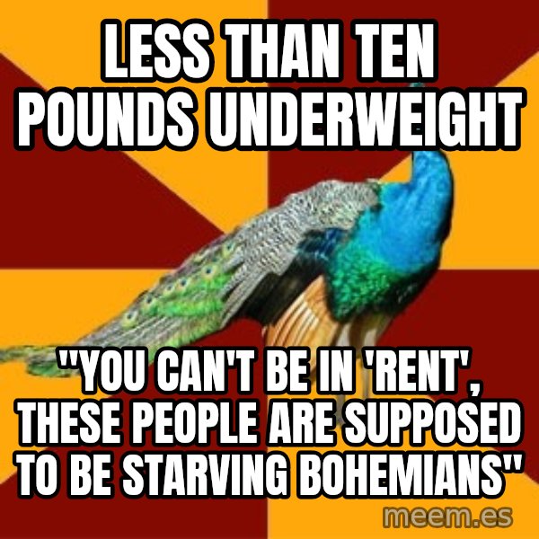 Thespian Peacock meme: less than ten pounds underweight / "You can't be in 'Rent', these people are supposed to be starving bohemians"