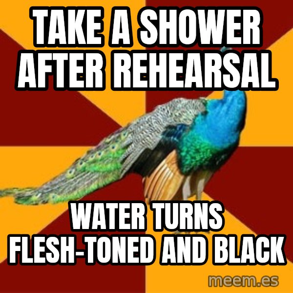 Thespian Peacock meme: Take a shower after rehearsal / water turns flesh-toned and black