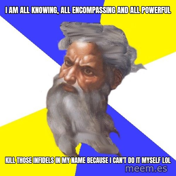 Advice God meme: I am all knowing, all encompassing and all powerful / Kill those infidels in my name because I can't do it myself lol