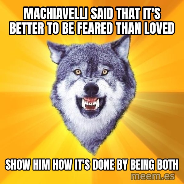 Courage Wolf meme: machiavelli said that it's better to be feared than loved / show him how it's done by being both