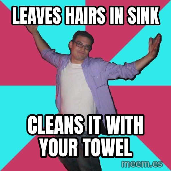 Douchebag Roommate meme: leaves hairs in sink / cleans it with your towel