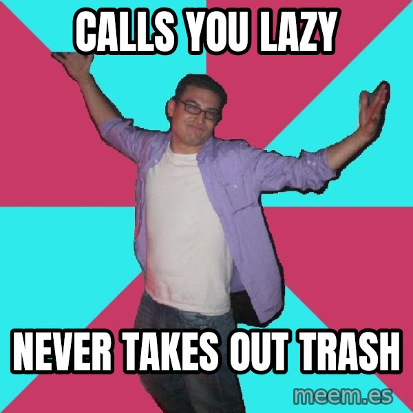 Douchebag Roommate meme: calls you lazy / never takes out trash