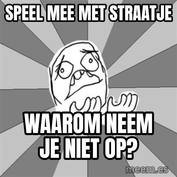 Whyyy??? meme: Speel mee met straatje / Waarom neem je niet op?