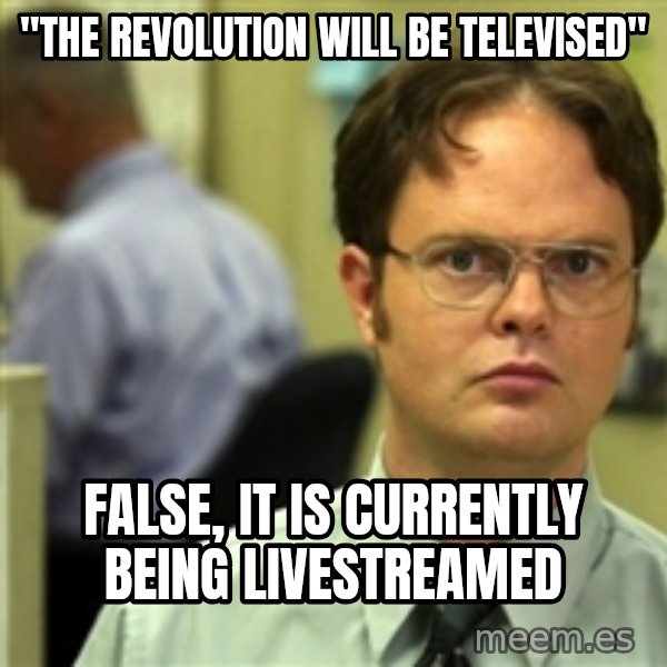 Dwight Meme meme: "tHE REVOLUTION WILL BE TELEVISED" / FALSE, IT IS CURRENTLY BEING LIVESTREAMED