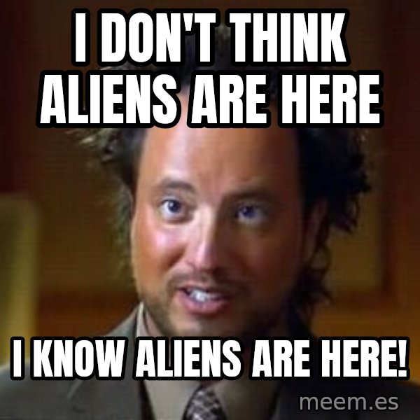 Ancient Aliens meme: I DON'T THINK ALIENS ARE HERE / I KNOW ALIENS ARE HERE!