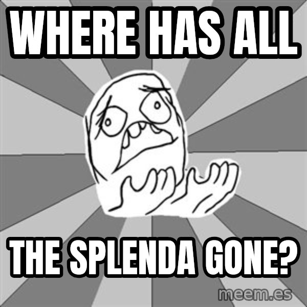Whyyy??? meme: Where has all / the SPLENDA gone?