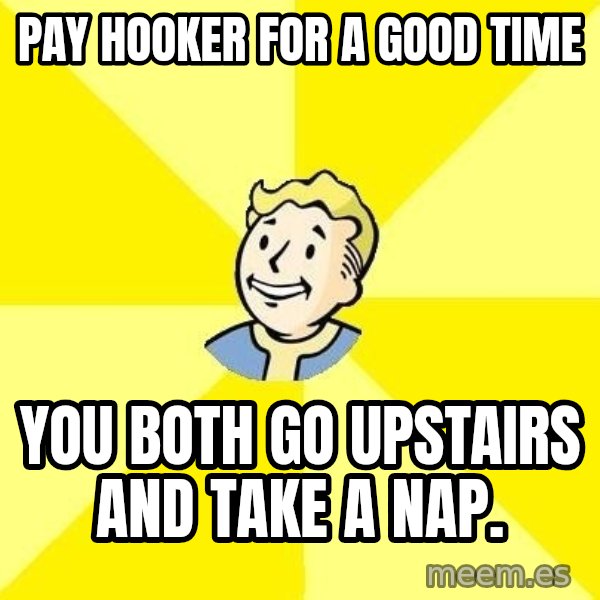 Fallout 3 meme: pay hooker for a good time / you both go upstairs and take a nap.
