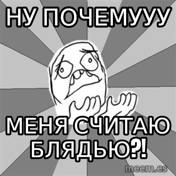 Whyyy??? meme: Ну ПОЧЕМУУУ / МЕНЯ СЧИТАЮ БЛЯДЬЮ?!
