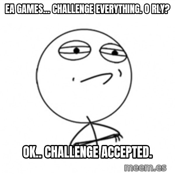 Challenge Accepted meme: EA Games... Challenge Everything. o rly? / Ok.. Challenge Accepted.